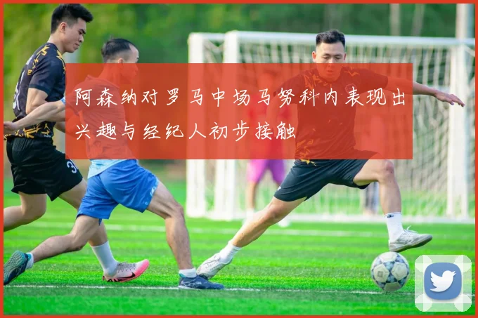 阿森纳对罗马中场马努科内表现出兴趣与经纪人初步接触