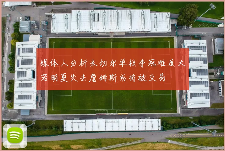 媒体人分析米切尔单核夺冠难度大若明夏失去詹姆斯或将被交易