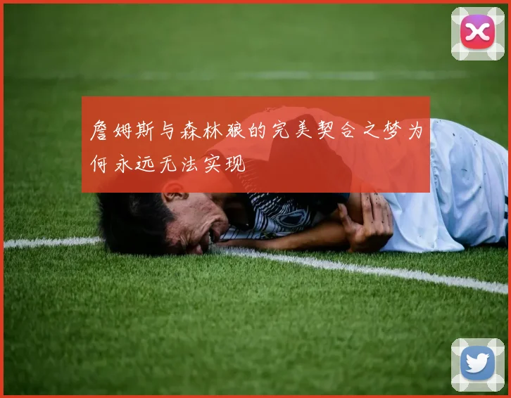 詹姆斯与森林狼的完美契合之梦为何永远无法实现