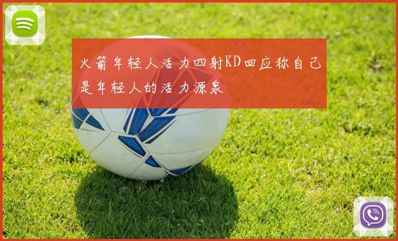 火箭年轻人活力四射KD回应称自己是年轻人的活力源泉