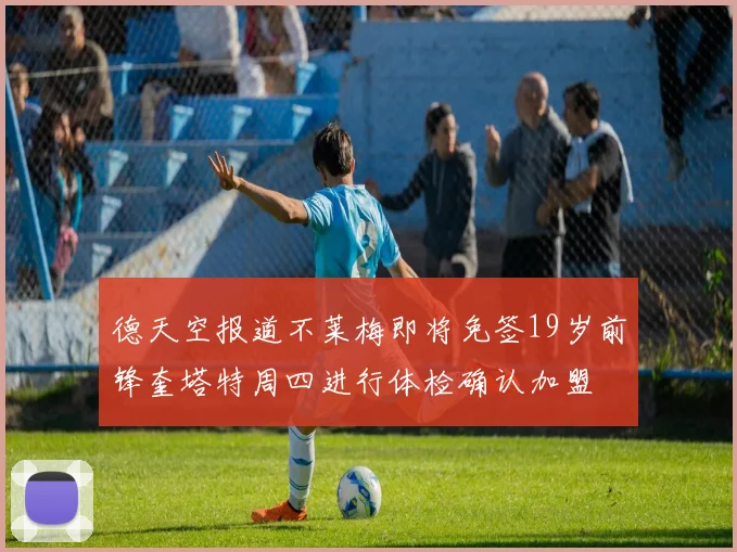 德天空报道不莱梅即将免签19岁前锋奎塔特周四进行体检确认加盟