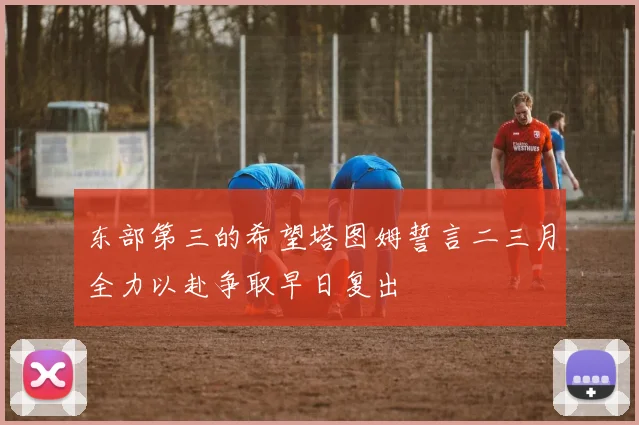 东部第三的希望塔图姆誓言二三月全力以赴争取早日复出