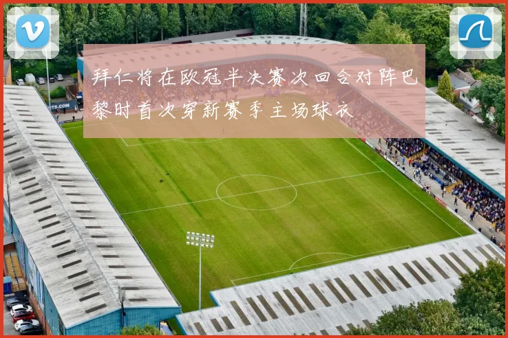 拜仁将在欧冠半决赛次回合对阵巴黎时首次穿新赛季主场球衣