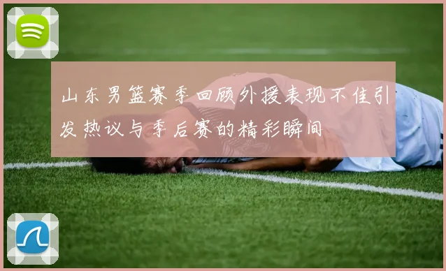山东男篮赛季回顾外援表现不佳引发热议与季后赛的精彩瞬间
